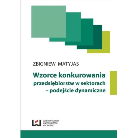 WZORCE KONKUROWNIA PRZEDSIĘBIORSTW W SEKTORACH - PODEJŚCIE DYNAMICZNE Zbigniew Matyjas - Wydawnictwo Uniwersytetu Łódzkiego