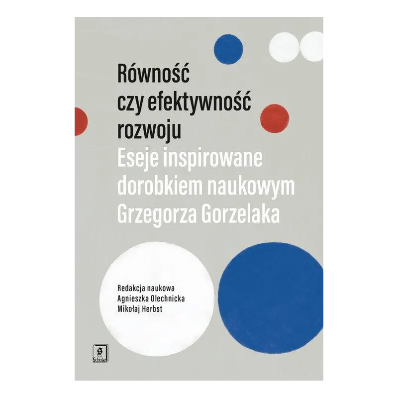 RÓWNOŚĆ CZY EFEKTYWNOŚĆ ROZWOJU ESEJE INSPIROWANE DOROBKIEM NAUKOWYM GRZEGORZA GORZELAKA - Scholar