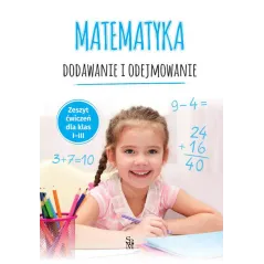 MATEMATYKA. DODAWANIE I ODEJMOWANIE. ZESZYT ĆWICZEŃ DLA KLAS 1-3
