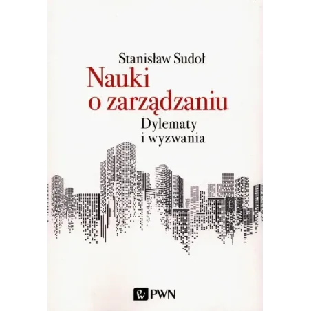 NAUKI O ZARZĄDZANIU DYLEMATY I WYZWANIA Stanisław Sudoł - PWN