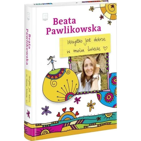 WSZYSTKO JEST DOBRZE W MOIM ŚWIECIE Beata Pawlikowska - Edipresse