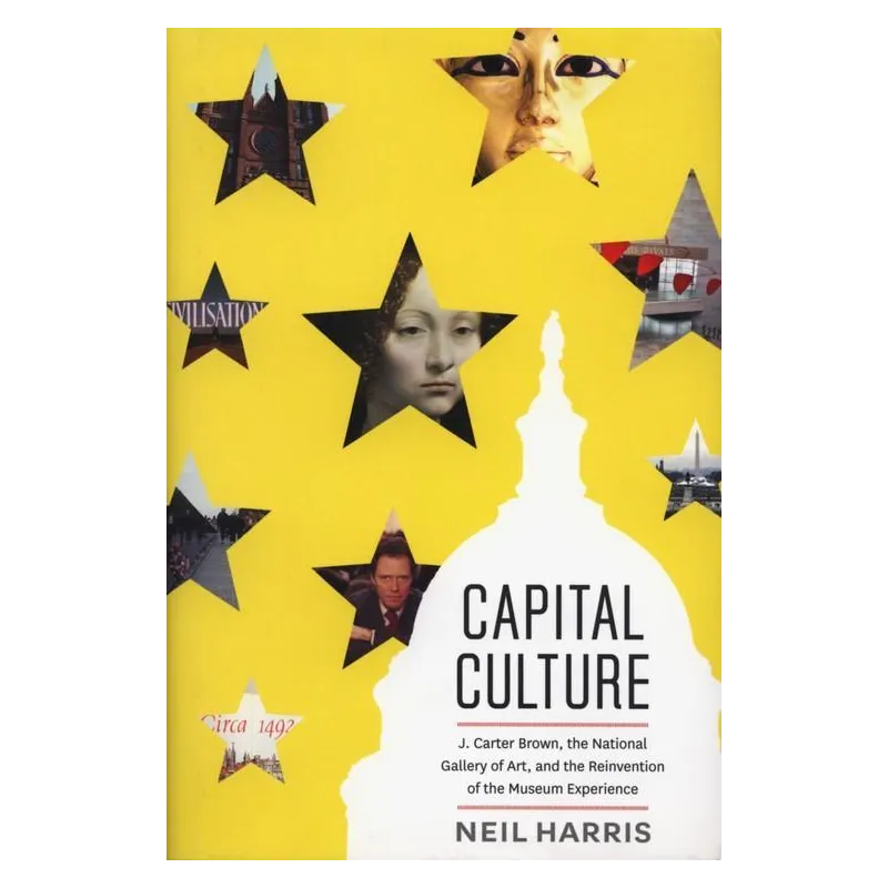 CAPITAL CULTURE J. CARTER BROWN, THE NATIONAL GALLERY OF ART., AND THE REINVENTION OF THE MUSEUM EXPERIENCE Neil Harris - Uni...