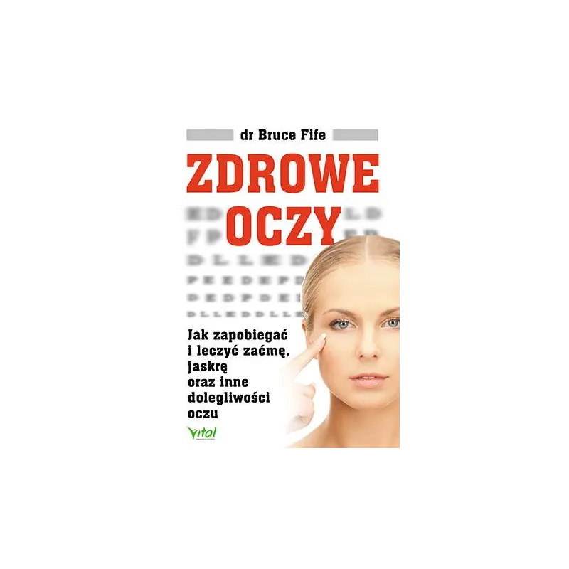 ZDROWE OCZY. JAK ZAPOBIEGAĆ I LECZYĆ ZAĆMĘ JASKRĘ ORAZ INNE DOLEGLIWOŚCI OCZU Fife Bruce Fife Bruce