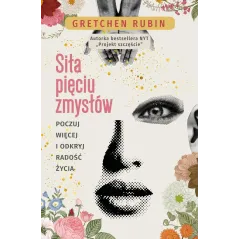 SIŁA PIĘCIU ZMYSŁÓW. POCZUJ WIĘCEJ I ODKRYJ RADOŚĆ ŻYCIA