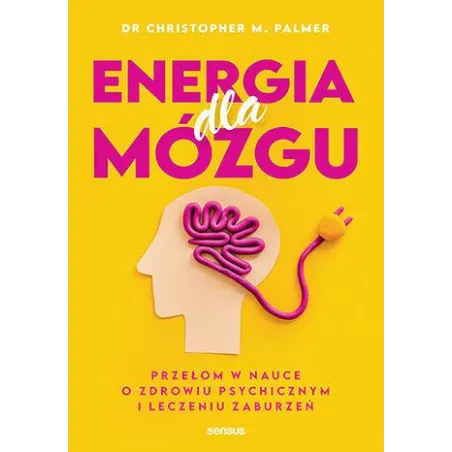 Energia Dla Mózgu. Przełom W Nauce O Zdrowiu Psychicznym I Leczeniu Zaburzeń