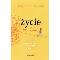 Życie bez lęku. Porady które autorzy sprawdzili na sobie Joshua Fletcher,Dean Stott