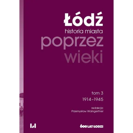 Łódź. Historia Miasta Poprzez Wieki 3 1914-1945