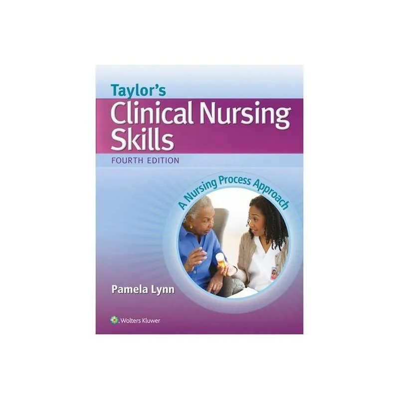 TAYLORS CLINICAL NURSING SKILLS 4E A NURSING PROCESS APPROACH Pamela Lynn - Wolters Kluwer