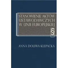 STANOWIENIE AKTÓW USTAWODAWCZYCH W UNII EUROPEJSKIEJ Anna Doliwa-Klepacka - Aspra