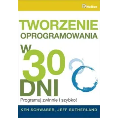 TWORZENIE OPROGRAMOWANIA W 30 DNI PROGRAMUJ ZWINNIE I SZYBKO! Ken Schwaber, Jeff Sutherland - Helion