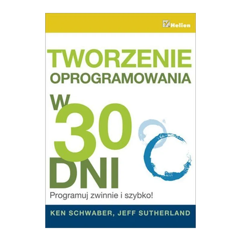 TWORZENIE OPROGRAMOWANIA W 30 DNI PROGRAMUJ ZWINNIE I SZYBKO! Ken Schwaber, Jeff Sutherland - Helion