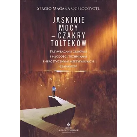 Jaskinie Mocy - Czakry Tolteków. Przywracanie Zdrowia I Młodości Technikami Energetycznymi Meksykańskich Szamanów