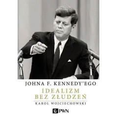 Johna F. Kennedyego Idealizm bez złudzeń  Wojciechowski Karol