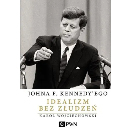 Johna F. Kennedyego Idealizm bez złudzeń  Wojciechowski Karol