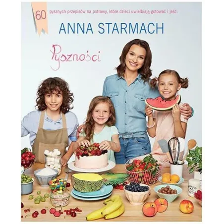 PYSZNOŚCI KULINARNE POMYSŁY DLA MAŁYCH SZEFÓW KUCHNI Anna Starmach - Znak