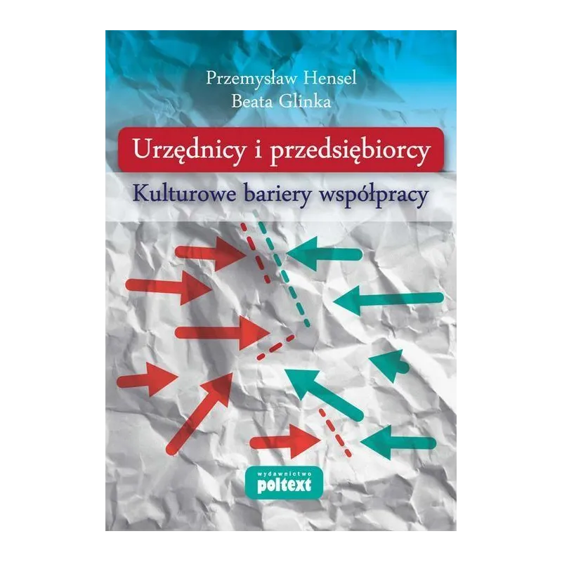 URZĘDNICY I PRZEDSIĘBIORCY KULTUROWE BARIERY WSPÓŁPRACY Beata Glinka, Przemysław Hensel - Poltext