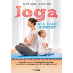 JOGA DLA CAŁEJ RODZINY ĆWICZENIA I ZABAWY Z DZIEĆMI WPŁYWAJĄCE NA ZDROWIE ZWINNOŚĆ KONCENT Joanna Jakubik-Hajdukiewicz...