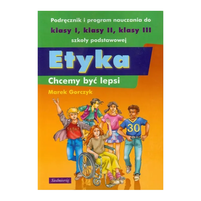ETYKA CHCEMY BYĆ LEPSI PODRĘCZNIK I PROGRAM NAUCZANIA DO KLASY 1-3 SZKOŁY PODSTAWOWEJ Marek Gorczyk - Siedmioróg