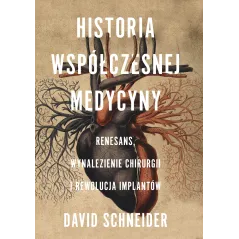 HISTORIA WSPÓŁCZESNEJ MEDYCYNY. RENESANS, WYNALEZIENIE CHIRURGII I REWOLUCJA IMPLANTÓW David Schneider - Znak Literanova