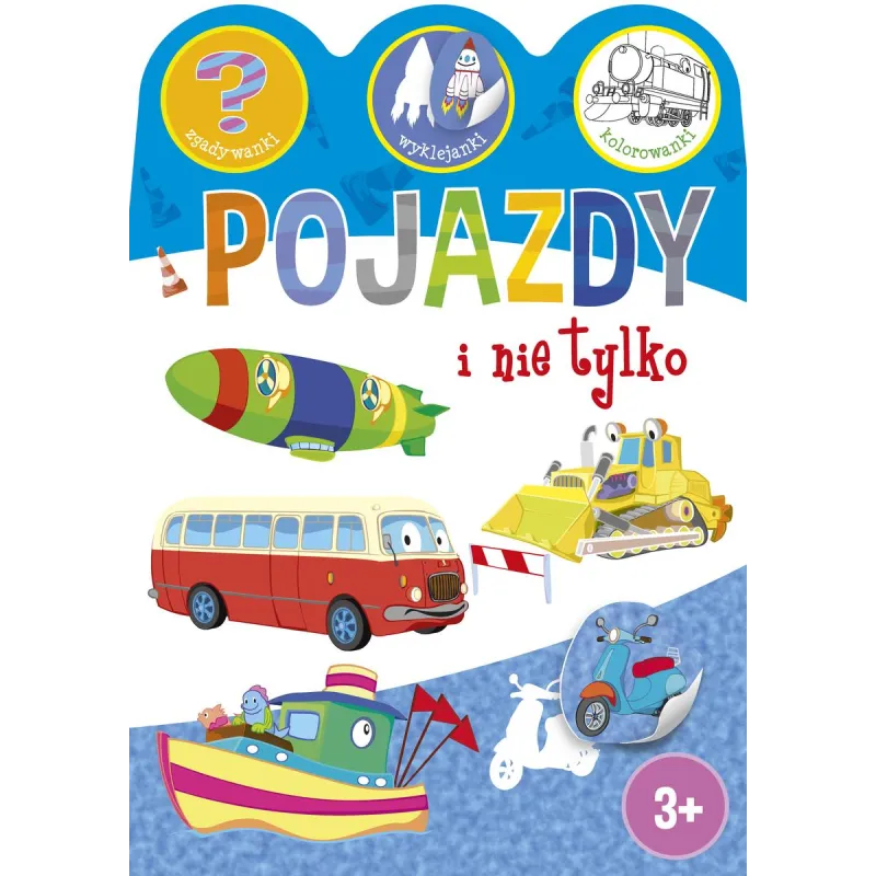 POJAZDY I NIE TYLKO. ZGADYWANKI, WYKLEJANKI, KOLOROWANKI 3+