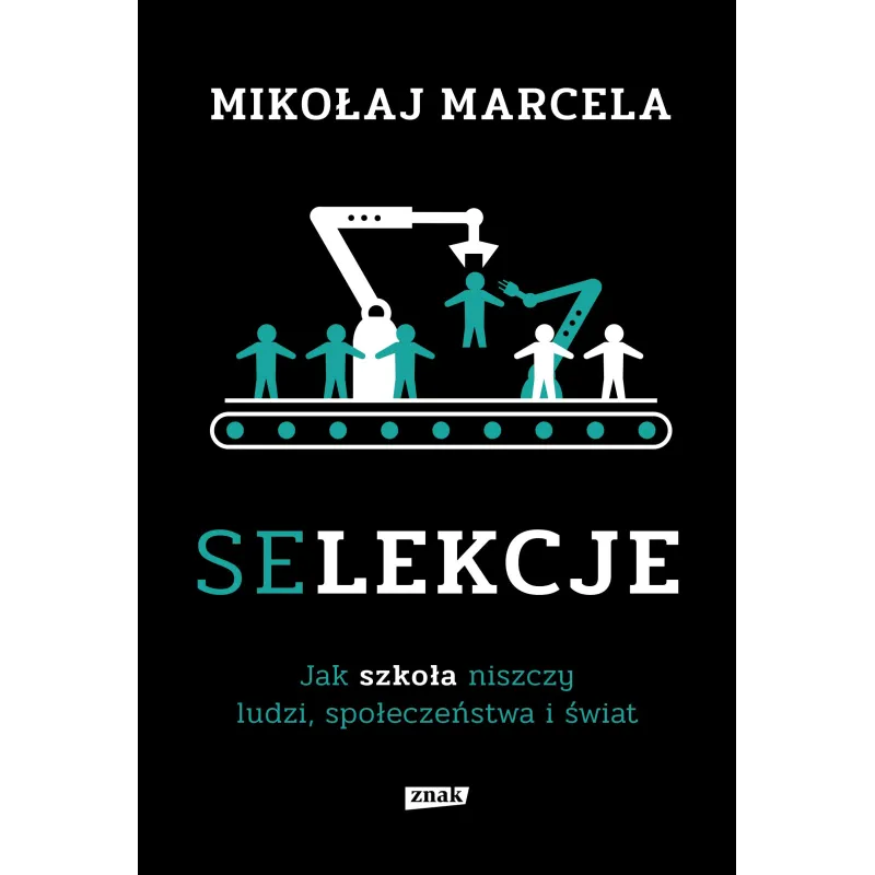 SELEKCJE. JAK SZKOŁA NISZCZY LUDZI, SPOŁECZEŃSTWA I ŚWIAT - Znak