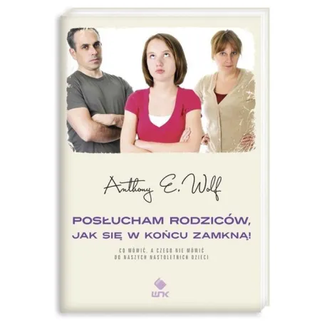 POSŁUCHAM RODZICÓW JAK SIĘ W KOŃCU ZAMKNĄ Anthony E. Wolf - Nasza Księgarnia