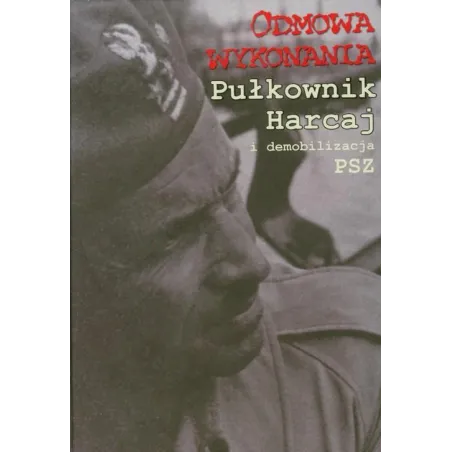 ODMOWA WYKONANIA. PUŁKOWNIK HARCAJ I DEMOBILIZACJA PSZ