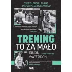 TRENING TO ZA MAŁO ĆWICZ I BUDUJ FORMĘ JAK GWIAZDA HOLLYWOOD Simon Waterson - Sine Qua Non