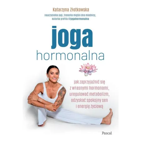 Joga Hormonalna. Jak Zaprzyjaźnić Się Z Własnymi Hormonami, Uregulować Metabolizm, Odzyskać Spokojny