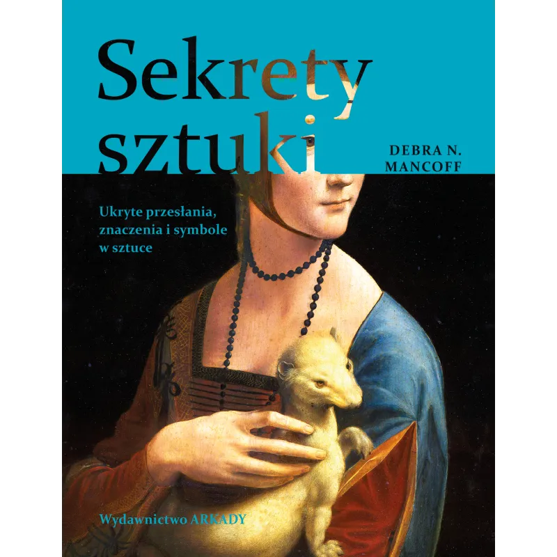 Sekrety sztuki. Ukryte przesłania znaczenia i symbole w sztuce Debra N. Mancoff