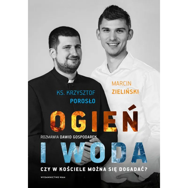 Ogień i woda. Czy w Kościele można się dogadać Dawid Gospodarek,Krzysztof Porosło,Marcin Zieliński