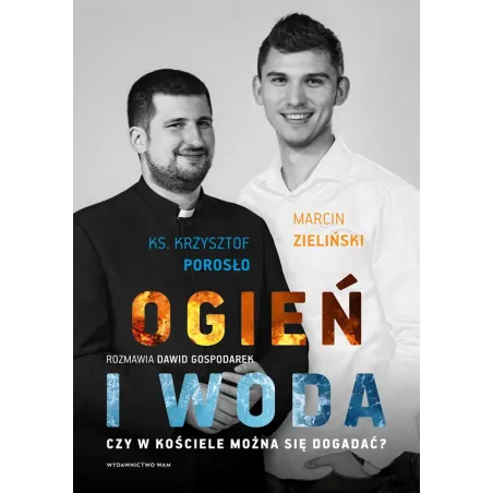 Ogień i woda. Czy w Kościele można się dogadać Dawid Gospodarek,Krzysztof Porosło,Marcin Zieliński