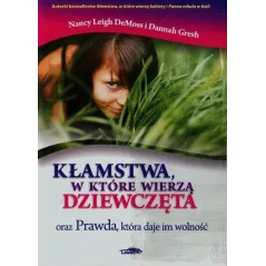 KŁAMSTWA, W KTÓRE WIERZĄ DZIEWCZĘTA ORAZ PRAWDA, KTÓRA DAJE IM WOLNOŚĆ Nancy Leigh DeMoss - Logos Oficyna Wydawnicza