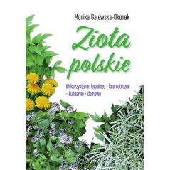 Zioła polskie. Wykorzystanie lecznicze kosmetyczne kulinarne domowe Monika Gajewska-Okonek