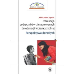 EWALUACJA PODRĘCZNIKÓW ZINTEGROWANYCH DO EDUKACJI WCZESNOSZKOLNEJ. PERSPEKTYWA DOROSŁYCH Aleksandra Szyller - Wydawnictwa ...
