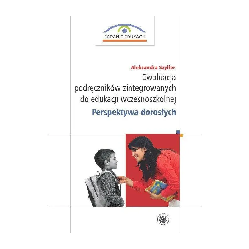 EWALUACJA PODRĘCZNIKÓW ZINTEGROWANYCH DO EDUKACJI WCZESNOSZKOLNEJ. PERSPEKTYWA DOROSŁYCH Aleksandra Szyller - Wydawnictwa ...