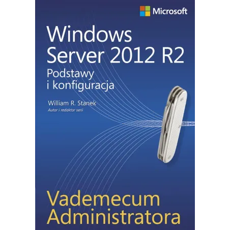 Windows Server 2012 R2. Podstawy I Konfiguracja. Vademecum Administratora Windows Server 2012 R2. Podstawy I Konfiguracja. Vademecum Administratora
