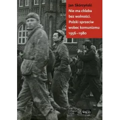 NIE MA CHLEBA BEZ WOLNOŚCI POLSKI SPRZECIW WOBEC KOMUNIZMU 19561980 Skórzyński Jan Skórzyński Jan