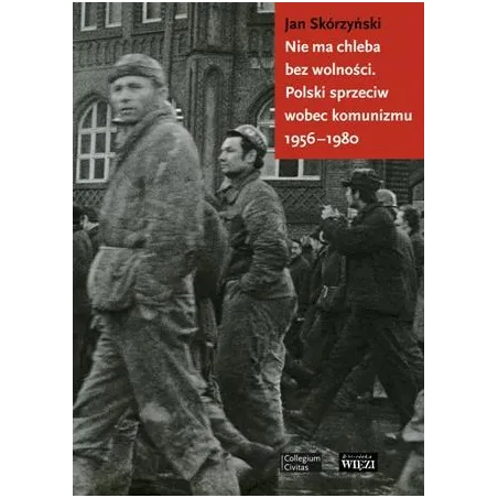NIE MA CHLEBA BEZ WOLNOŚCI POLSKI SPRZECIW WOBEC KOMUNIZMU 19561980 Skórzyński Jan Skórzyński Jan