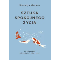 Sztuka spokojnego życia. 48 wskazówek jak pozbyć się lęku i obaw Shunmyo Masuno
