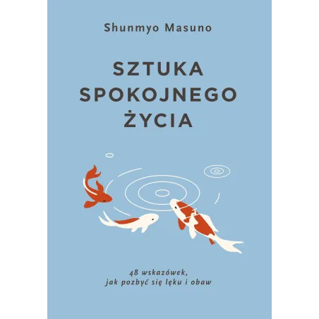 Sztuka spokojnego życia. 48 wskazówek jak pozbyć się lęku i obaw Shunmyo Masuno