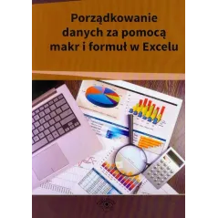 PORZĄDKOWANIE DANYCH ZA POMOCĄ MAKR I FORMUŁ W EXCELU - Wiedza i Praktyka