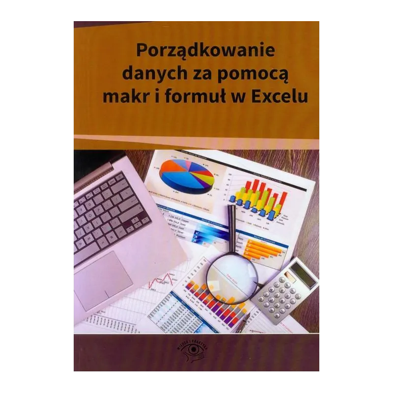 PORZĄDKOWANIE DANYCH ZA POMOCĄ MAKR I FORMUŁ W EXCELU - Wiedza i Praktyka PORZĄDKOWANIE DANYCH ZA POMOCĄ MAKR I FORMUŁ W EXCELU - Wiedza i Praktyka