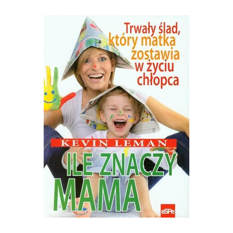ILE ZNACZY MAMA. TRWAŁY ŚLAD, KTÓRY ZOSTAWIA W ŻYCIU CHŁOPCA Kevin Leman - Espe