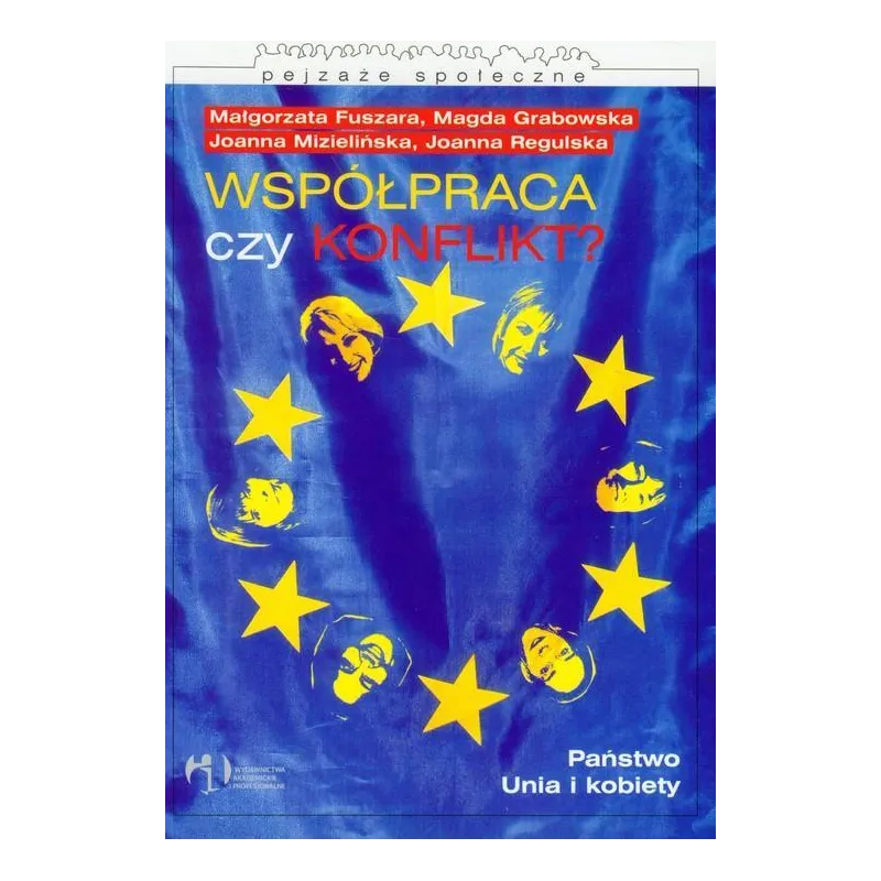 WSPÓŁPRACA CZY KONFLIKT? PAŃSTWO, UNIA I KOBIETY Małgorzata Fuszara, Joanna Mizielińska, Magda Grabowska - Wydawnictwo A...
