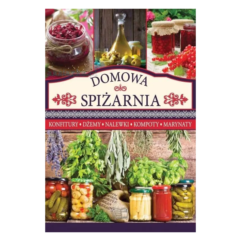 DOMOWA SPIŻARNIA. KONFITURY, DŻEMY, NALEWKI, KOMPOTY, MARYNATY - Arti DOMOWA SPIŻARNIA. KONFITURY, DŻEMY, NALEWKI, KOMPOTY, MARYNATY - Arti