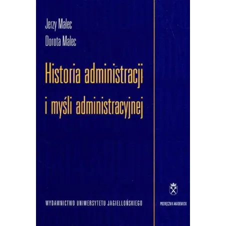 HISTORIA ADMINISTRACJI I MYŚLI ADMINISTRACYJNEJ Jerzy Malec, Dorota Malec - Wydawnictwo Uniwersytetu Jagiellońskiego