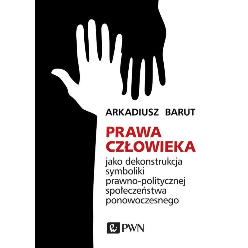 Prawa człowieka jako dekonstrukcja symboliki prawnopolitycznej społeczeństwa ponowoczesnego Arkadiusz Barut