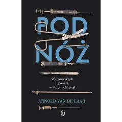 POD NÓŻ. 28 NIEZWYKŁYCH OPERACJI W HISTORII CHIRURGII Arnold Van De Laar - Wydawnictwo Literackie