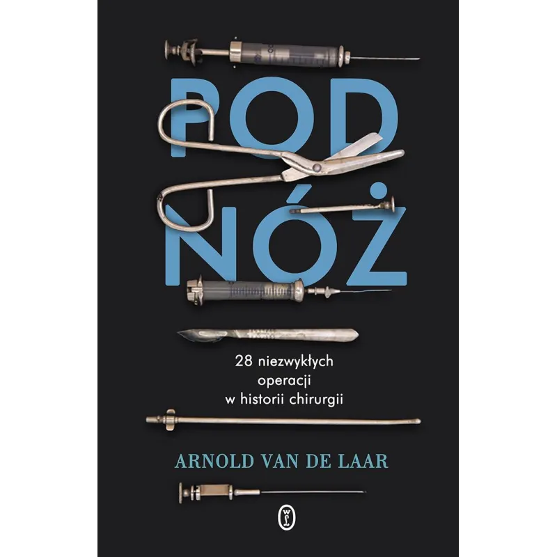 POD NÓŻ. 28 NIEZWYKŁYCH OPERACJI W HISTORII CHIRURGII Arnold Van De Laar - Wydawnictwo Literackie